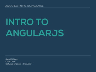 INTRO TO
ANGULARJS
Jamal O’Garro
Code Crew
Software Engineer + Instructor
CODE CREW | INTRO TO ANGULARJS
 