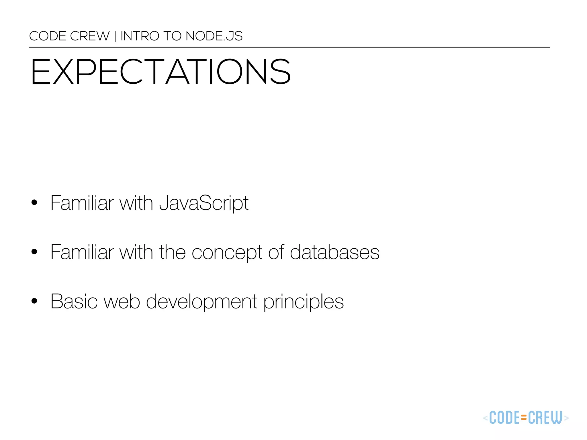EXPECTATIONS CODE CREW | INTRO TO NODE.JS • Familiar with JavaScript • Familiar with the concept of databases • Basic web development principles 