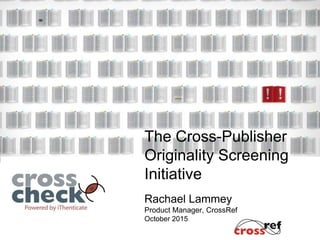 Title of
Presentation
Presenter
Presenter position
@twittername
Meeting/Conference title, Location, Date
The Cross-Publisher
Originality Screening
Initiative
Rachael Lammey
Product Manager, CrossRef
October 2015
 