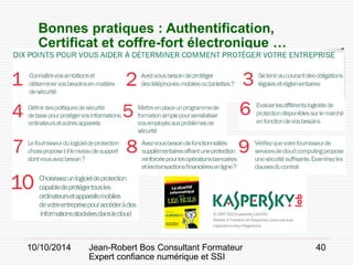 10/10/2014 Jean-Robert Bos Consultant Formateur 
Expert confiance numérique et SSI 
40 
Bonnes pratiques : Authentification, 
Certificat et coffre-fort électronique …  