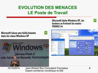10/10/2014 Jean-Robert Bos Consultant Formateur 
Expert confiance numérique et SSI 
8 
EVOLUTION DES MENACES 
LE Poste de Travail  