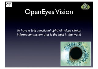 OpenEyesVision
To have a fully functional ophthalmology clinical
information system that is the best in the world