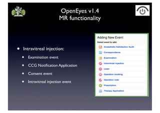 OpenEyes v1.4
MR functionality
• Intravitreal injection:
• Examination event
• CCG Notification Application
• Consent event
• Intravitreal injection event