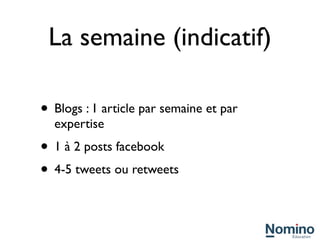 La semaine (indicatif)

• Blogs : 1 article par semaine et par
  expertise
• 1 à 2 posts facebook
• 4-5 tweets ou retweets
 