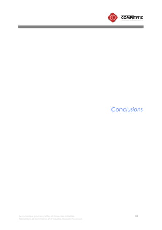 Le numérique pour les petites et moyennes industries 55
©Chambre de commerce et d’industrie Marseille-Provence
Alors que l’intégration des usages numériques dans les PMI constitue l’un des principaux leviers de
compétitivité, on constate que peu de dirigeants appréhendent le numérique comme un axe
stratégique d’évolution ; le numérique est considéré soit comme une contrainte soit comme une
variable d’ajustement.
Cette situation est préoccupante dans un environnement concurrentiel ou le numérique impacte la
société par la transformation en profondeur des modes de communication entre les individus et induit
de fait une mutation de la culture des entreprises (nouveaux modes de management, nouvelles
pratiques, nouvelles manières de se former, etc.).
D’autant plus que le numérique est souvent mal compris, abordé trop souvent de manière technique
(même par les médias) et encore trop peu présent dans la formation des dirigeants industriels.
Le dirigeant se doit aujourd’hui d’appréhender le numérique de la manière suivante :
• les technologies de l’information et de la communication transforment radicalement le modèle
économique de sa PMI, sa relation client, les processus, l’organisation de son entreprise et les
pratiques de travail « opérationnelles » et « managériales »,
• Elles impactent tous les processus : recherche et développement, production, approvisionnement,
comptabilité, ressources humaines, pilotage, communication, etc.
• Elles permettent à la PMI de devenir plus Innovante, Performante, Smart et Connectée.
L’environnement est de plus en plus propice à la prise en compte de ces évolutions :
• les solutions numériques deviennent de plus en plus accessibles :
o Le « cloud computing » permet de réduire les coûts de gestion de l’informatique,
o Les acteurs historiques des ERP consolident leurs offres dédiées aux TPI/PMI réduisant de fait la
charge d’adaptation de ses solutions (paramétrage et développements spécifiques),
o Les coûts de prestations informatiques ont baissées d’environ 10% depuis 5 ans,
o Les offres d’hébergement et de stockage sont de moins en moins onéreuses, comme le prix
du matériel et des abonnements Internet professionnel et de télécommunication,
o Les solutions gratuite et/ou open source sont dans certains domaines matures et simples
d’utilisation (en matière de GED, d’outils de travail collaboratifs, etc.) ;
• les acteurs publics et parapublics redoublent d’efforts pour soutenir la modernisation des PMI :
o Le dispositif « usine du futur » proposé par l’Etat en 2013 parmi les 34 plans de la Nouvelle
France Industrielle et confié aux conseils régionaux pour sa mise en œuvre,
o Les actions de sensibilisation proposées les pôles de compétitivité, des CCI, des associations
comme (comme l’AFNET ou l’Espace Numérique Entreprise), les fédérations.
 