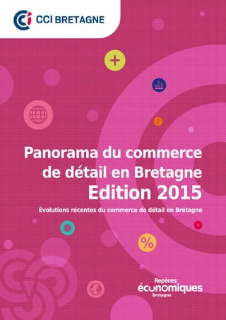 Panorama du commerce
de détail en Bretagne
Évolutions récentes du commerce de détail en Bretagne
Edition 2015
Bretagne
 