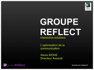GROUPE
REFLECT
interactive solutions

L’optimisation de la
communication

Alexis MONS
Directeur Associé