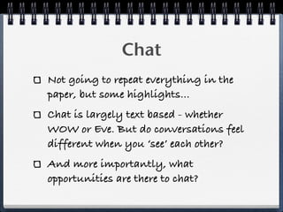 Chat
Not going to repeat everything in the
paper, but some highlights...
Chat is largely text based - whether
WOW or Eve. ...