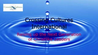 Crossing Cultures International Raising up the Next Generation of Christlike Leaders 