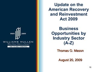 Update on the American Recovery and Reinvestment Act 2009 Business Opportunities by Industry Sector (A-Z) Thomas O. Mason August 20, 2009 