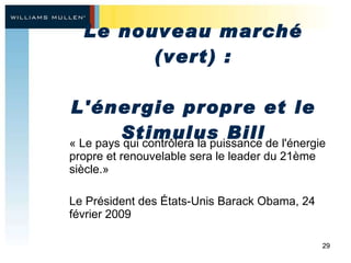 Le nouveau marché (vert) : L'énergie propre et le Stimulus Bill « Le pays qui contrôlera la puissance de l'énergie propre et renouvelable sera le leader du 21ème  siècle.» Le Président des États-Unis Barack Obama, 24 février 2009 
