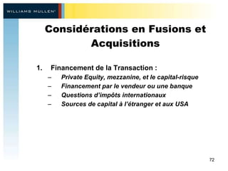 Considérations en Fusions et Acquisitions Financement de la Transaction : Private Equity, mezzanine, et le capital-risque Financement par le vendeur ou une banque Questions d’impôts internationaux Sources de capital à l’étranger et aux USA 