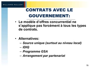 CONTRATS AVEC LE GOUVERNEMENT: Le modèle d’offres concurrentiel ne s’applique pas forcément à tous les types de contrats.  Alternatives:  Source unique (surtout au niveau local)  IDIQ Programme GSA Arrangement par partenariat 
