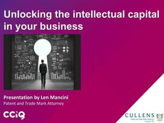 Unlocking the intellectual capital
in your business
Presentation by Len Mancini
Patent and Trade Mark Attorney
 