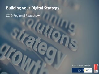 Building	
  your	
  Digital	
  Strategy	
  
CCIQ	
  Regional	
  Roadshow	
  
REF:	
  CCIQ-­‐DIGITAL-­‐MAY2013	
  
 