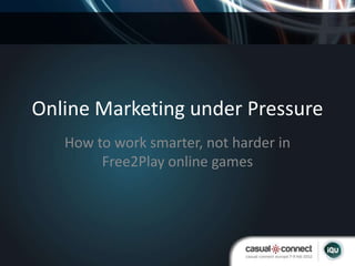 Online Marketing under Pressure
   How to work smarter, not harder in
        Free2Play online games
 