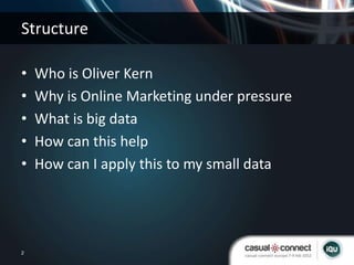 Structure

•   Who is Oliver Kern
•   Why is Online Marketing under pressure
•   What is big data
•   How can this help
• ...