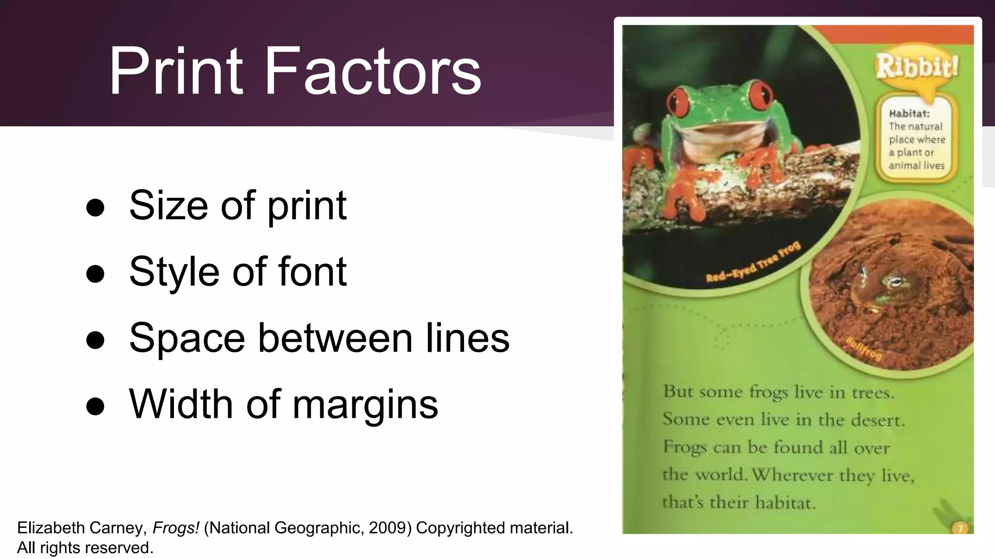 Print Factors
● Size of print
● Style of font
● Space between lines
● Width of margins
Elizabeth Carney, Frogs! (National Geographic, 2009) Copyrighted material.
All rights reserved.
 