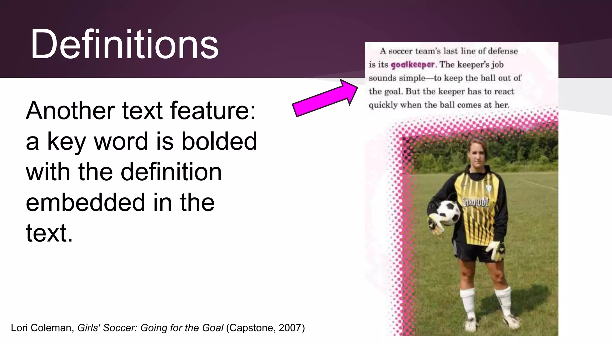 Another text feature:
a key word is bolded
with the definition
embedded in the
text.
Lori Coleman, Girls' Soccer: Going for the Goal (Capstone, 2007)
Definitions
 
