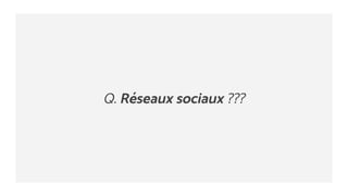 Q. Réseaux sociaux ???
 