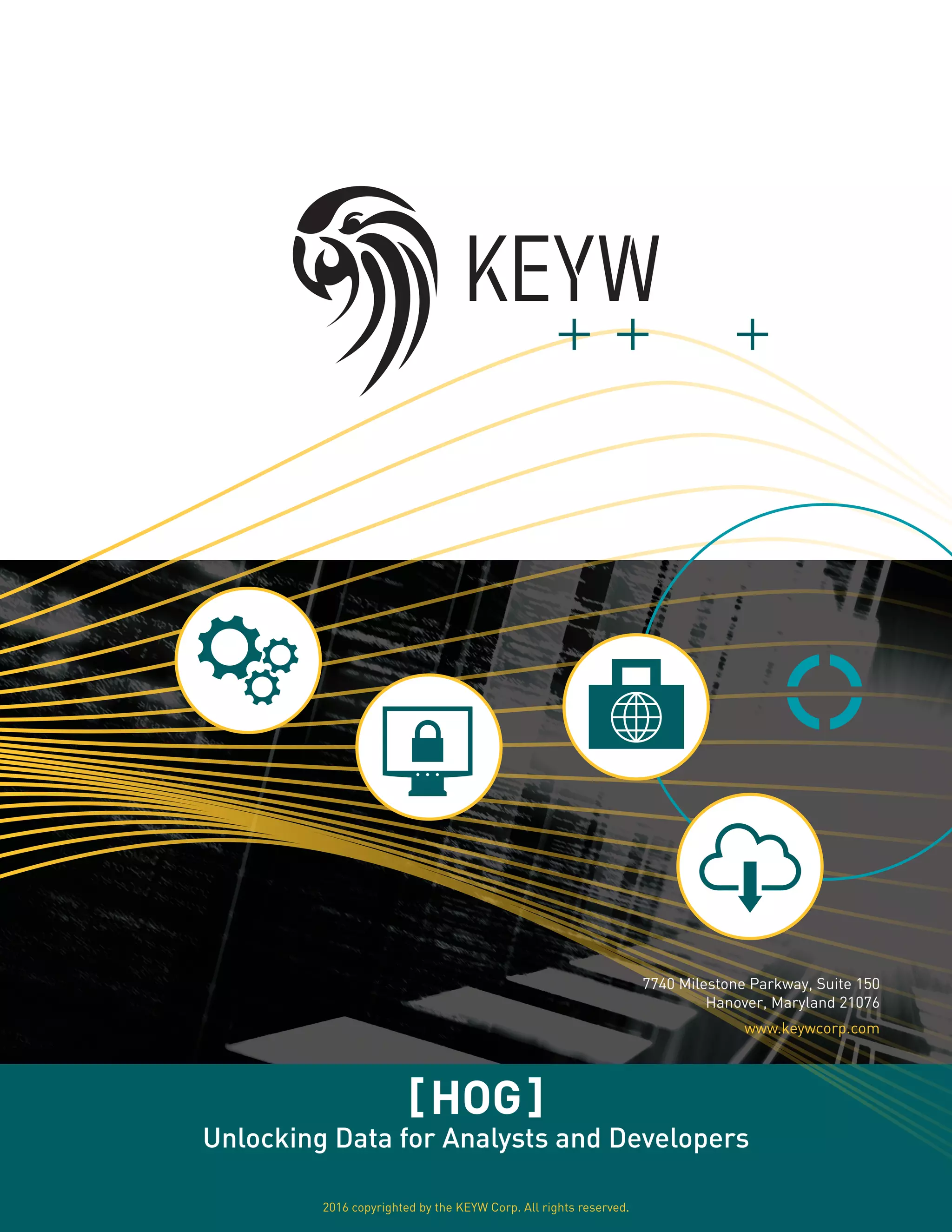 [HOG]
Unlocking Data for Analysts and Developers
7740 Milestone Parkway, Suite 150
Hanover, Maryland 21076
www.keywcorp.com
2016 copyrighted by the KEYW Corp. All rights reserved.
 