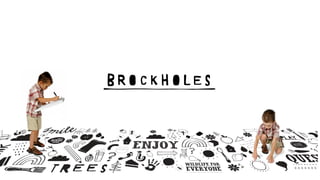 for example, their sightline is at a lower level. Likewise, less active visitors may spend more time sitting or resting –
consider how they will interact with the brand in seating areas.
A different perspective
Children sit and lie on the ﬂoor, lean against walls, roll over and
crawl under chairs! They will see the brand from a different point of
view from the rest of us, so think about what they will remember -–
perhaps a message on the ﬂoor or a picture at a low level?
14
Note...
The black block show
marque does not app
Remember...
The marque is just one part of the brand, along with all the
other elements outlined in these guidelines.
02, The brand elements — The marque
The Brockholes brand has a main marque, shown below. Although at times this will be used as a stand-alone marque –
for example on small items where space precludes the use of illustrations – it will more often than not be seen in the
same view as the illustrations, spot words and other brand elements.
02. The brand elements — The marque, continued
The Brockholes marque can be reproduced in black on a white background and white on a blac
The main marque Black on white White on black
 