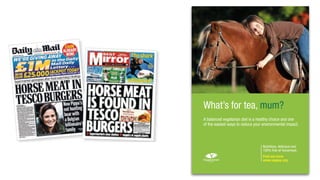 Nutritious, delicious and
100% free of horsemeat.
Find out more
www.vegsoc.org
What’s for tea, mum?
A balanced vegetarian diet is a healthy choice and one
of the easiest ways to reduce your environmental impact.
 