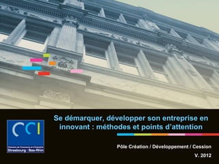 Se démarquer, développer son entreprise en
 innovant : méthodes et points d’attention

                 Pôle Création / Développement / Cession
                                                 V. 2012
                                                           1
 