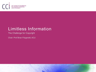 Limitless Information
The Challenge for Copyright
Chair: Prof Brian Fitzgerald, ACU
 