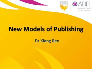New Models of Publishing
Dr Xiang Ren
 