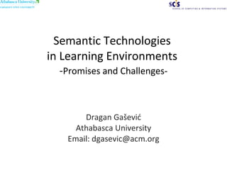 Semantic Technologies  in Learning Environments  - Promises and Challenges- Dragan Ga šević Athabasca University Email: dgasevic@acm.org 