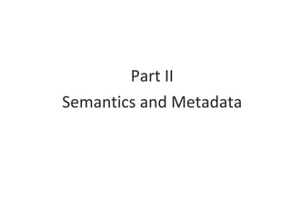 <ul><li>Part II </li></ul><ul><li>Semantics and Metadata </li></ul>