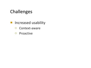 Challenges <ul><li>Increased usability </li></ul><ul><ul><li>Context-aware </li></ul></ul><ul><ul><li>Proactive </li></ul>...