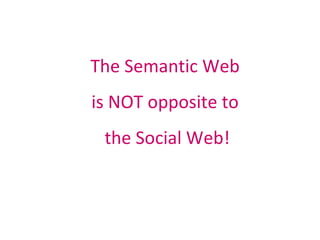 <ul><li>The Semantic Web  is NOT opposite to  the Social Web! </li></ul>