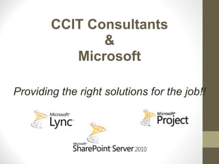 CCIT Consultants
               &
           Microsoft

Providing the right solutions for the job!!
 