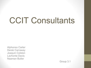 CCIT Consultants


Alphonso Carter
Derek Carraway
Joaquin Colston
Lavhonte Davis
Naaman Butler
                  Group 3.1
 