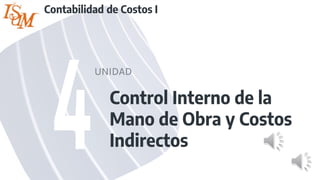Control Interno de la
Mano de Obra y Costos
Indirectos
UNIDAD
Contabilidad de Costos I
 