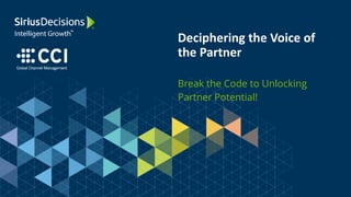 Deciphering the Voice of
the Partner
Break the Code to Unlocking
Partner Potential!
 
