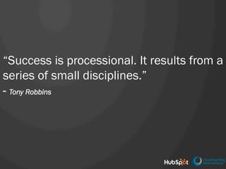 “Success is processional. It results from a
series of small disciplines.”
- Tony Robbins
 