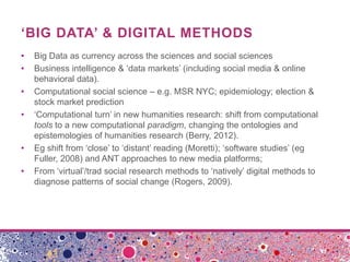 ‘BIG DATA’ & DIGITAL METHODS
• Big Data as currency across the sciences and social sciences
• Business intelligence & ‘dat...