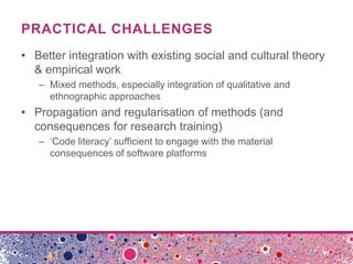 PRACTICAL CHALLENGES
• Better integration with existing social and cultural theory
& empirical work
– Mixed methods, espec...