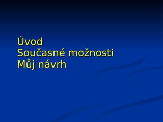 Úvod
Současné možnosti
Můj návrh
 