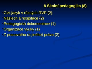 8 Školní pedagogika (8)

 Cizí jazyk v různých RVP (2)

 Náslech a hospitace (2)

 Pedagogická dokumentace (1)

 Organizace výuky (1)

 Z pracovního (a jiného) práva (2)
 