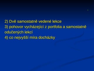 .

2) Dvě samostatně vedené lekce
3) pohovor vycházející z portfolia a samostatně
odučených lekcí
4) co nejvyšší míra docházky
 