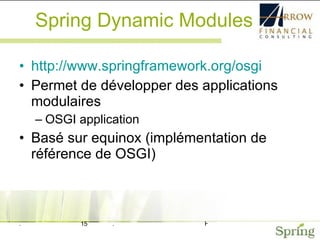 Spring Dynamic Modules http://www.springframework.org/osgi Permet de développer des applications modulaires OSGI application Basé sur equinox (implémentation de référence de OSGI) 