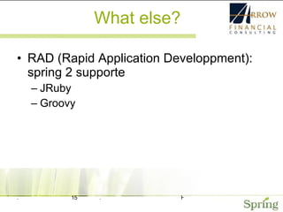 What else? RAD (Rapid Application Developpment): spring 2 supporte JRuby Groovy 