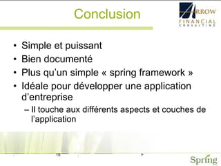 Conclusion Simple et puissant Bien documenté Plus qu’un simple « spring framework » Idéale pour développer une application d’entreprise Il touche aux différents aspects et couches de l’application 