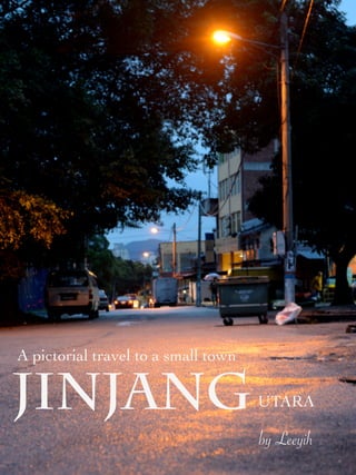 A pictorial travel to a small town 
JINJANG 
UTARA 
by Leeyih 
 