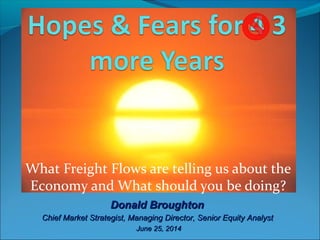 What Freight Flows are telling us about the
Economy and What should you be doing?
Donald BroughtonDonald Broughton
Chief Market Strategist, Managing Director, Senior Equity AnalystChief Market Strategist, Managing Director, Senior Equity Analyst
June 25, 2014June 25, 2014
 