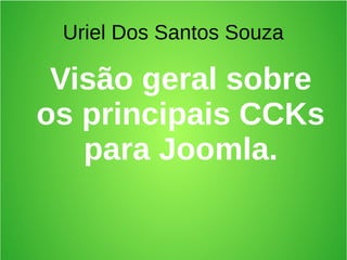 Uriel Dos Santos Souza
Visão geral sobre
os principais CCKs
para Joomla.
 